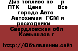 Диз.топливо по 30 р. ПТК. › Цена ­ 30 - Все города Авто » Автохимия, ГСМ и расходники   . Свердловская обл.,Камышлов г.